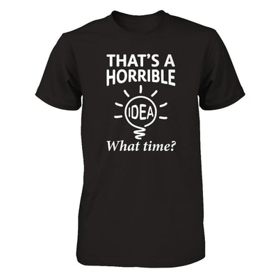 That's A Horrible Idea What Time T-Shirt & Hoodie | Teecentury.com