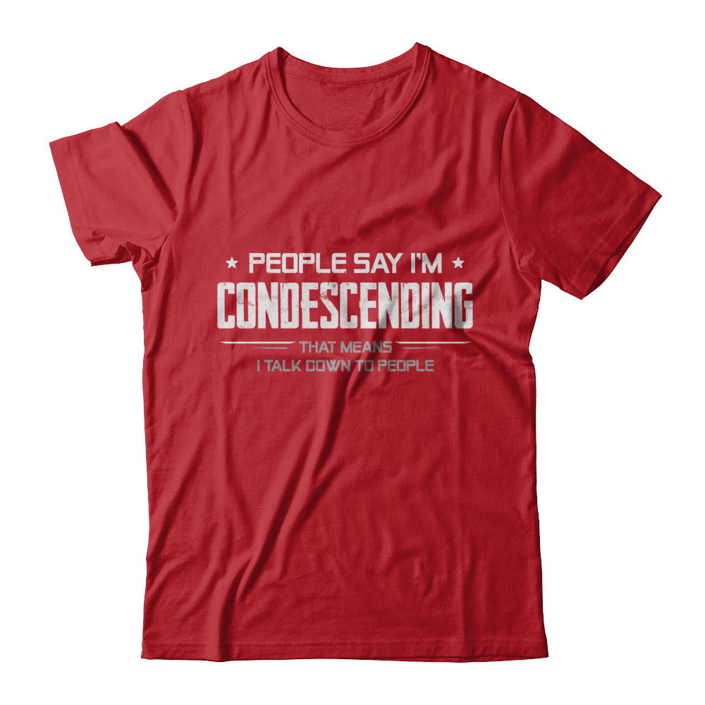 People Say I'm Condescending Means I Talk Down T-Shirt & Hoodie | Teecentury.com