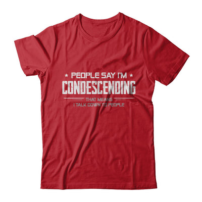 People Say I'm Condescending Means I Talk Down T-Shirt & Hoodie | Teecentury.com