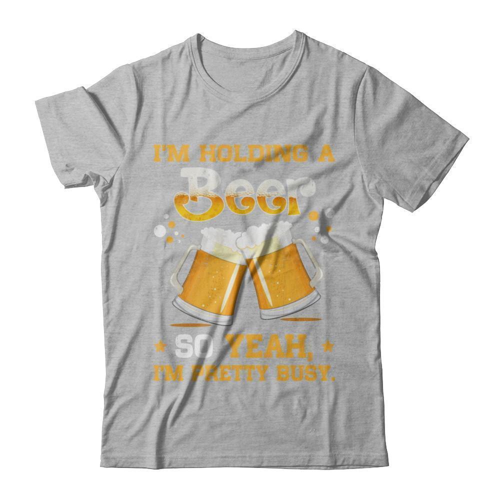 I'm Holding A Beer So Yeah I'm Pretty Busy T-Shirt & Hoodie | Teecentury.com