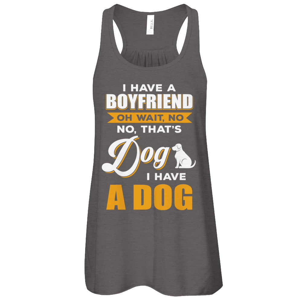 I Have A Boyfriend Oh Wait No No That's Dog I Have A Dog T-Shirt & Tank Top | Teecentury.com