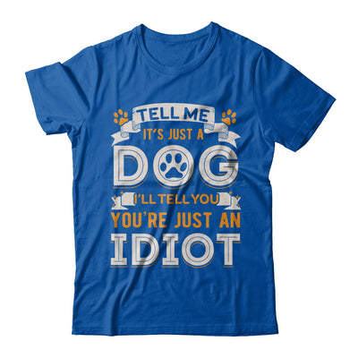 Tell me it's JUST A DOG you're JUST AN IDIOT T-Shirt & Hoodie | Teecentury.com