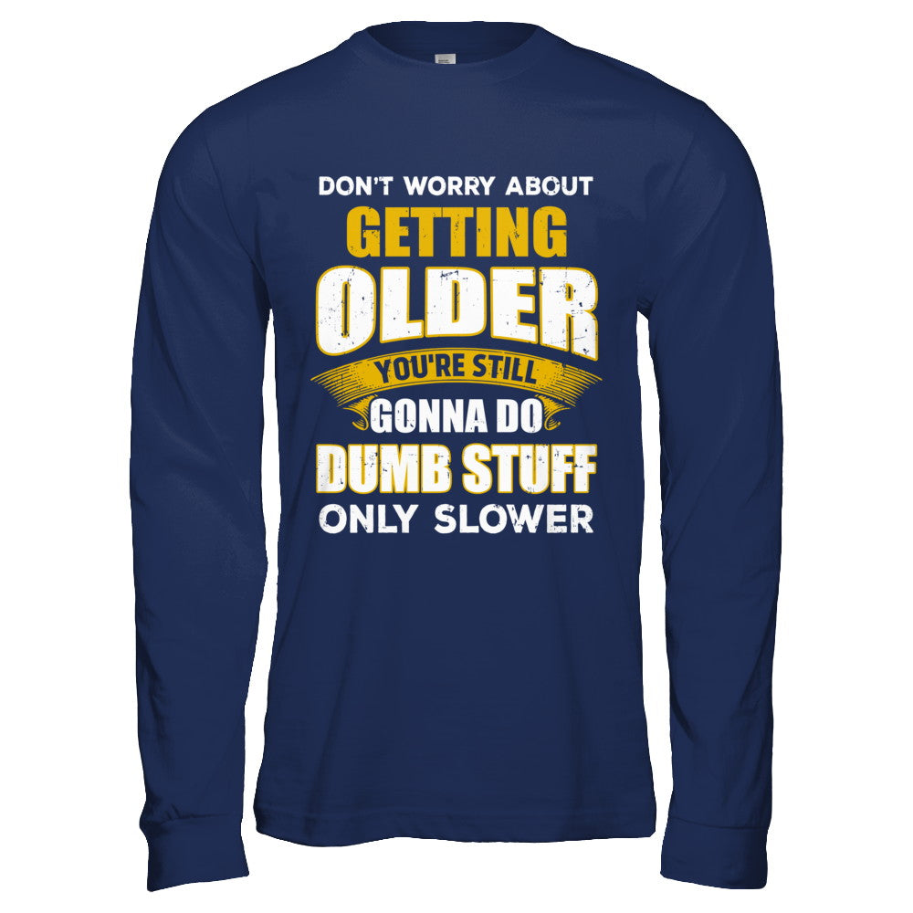 Don't Worry About Getting Older Do Dumb Stuff Only Slower T-Shirt & Hoodie | Teecentury.com
