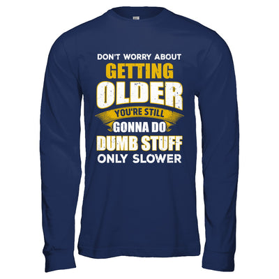 Don't Worry About Getting Older Do Dumb Stuff Only Slower T-Shirt & Hoodie | Teecentury.com