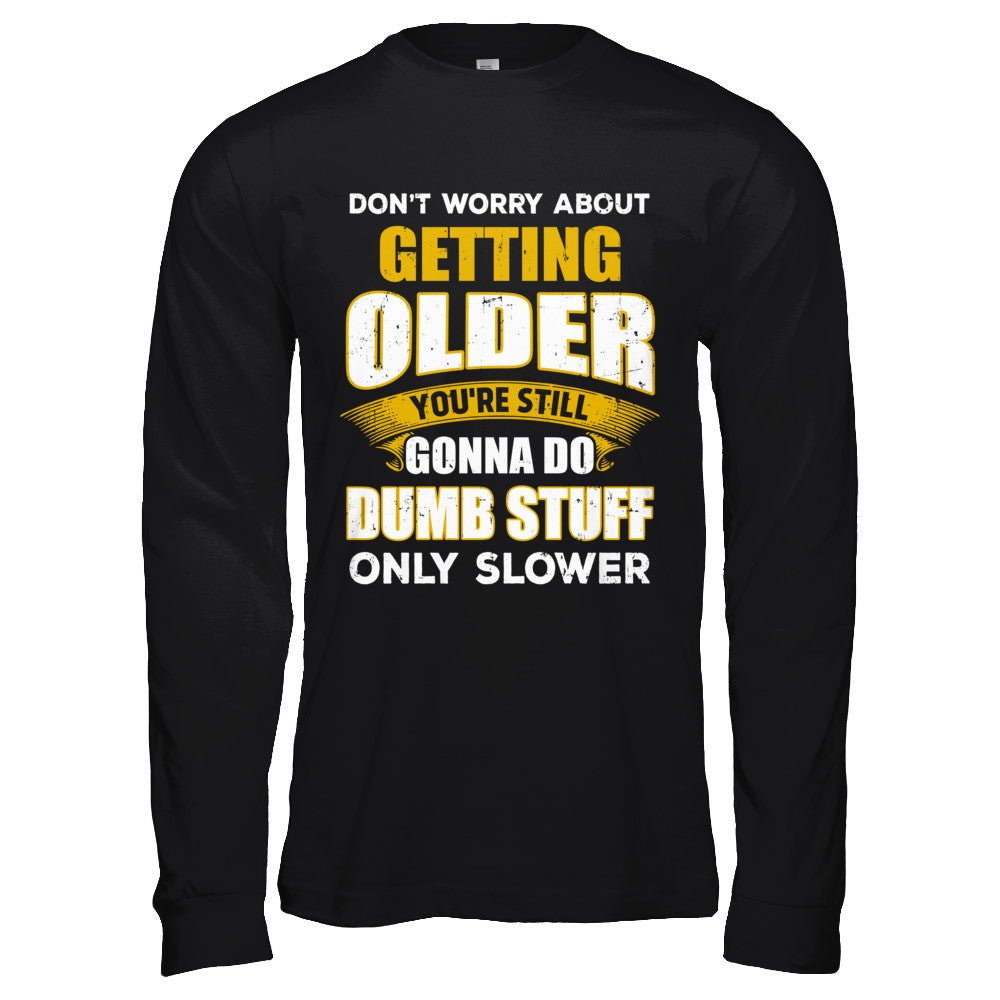 Don't Worry About Getting Older Do Dumb Stuff Only Slower T-Shirt & Hoodie | Teecentury.com