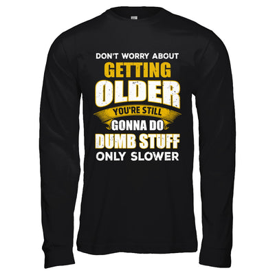 Don't Worry About Getting Older Do Dumb Stuff Only Slower T-Shirt & Hoodie | Teecentury.com