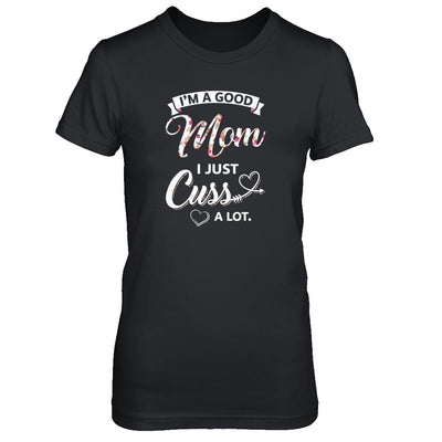 I'm A Good Mom I Just Cuss A Lot Mothers Day T-Shirt & Tank Top | Teecentury.com