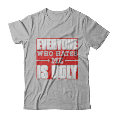 Everyone Who Hates Me Is Ugly T-Shirt & Hoodie | Teecentury.com