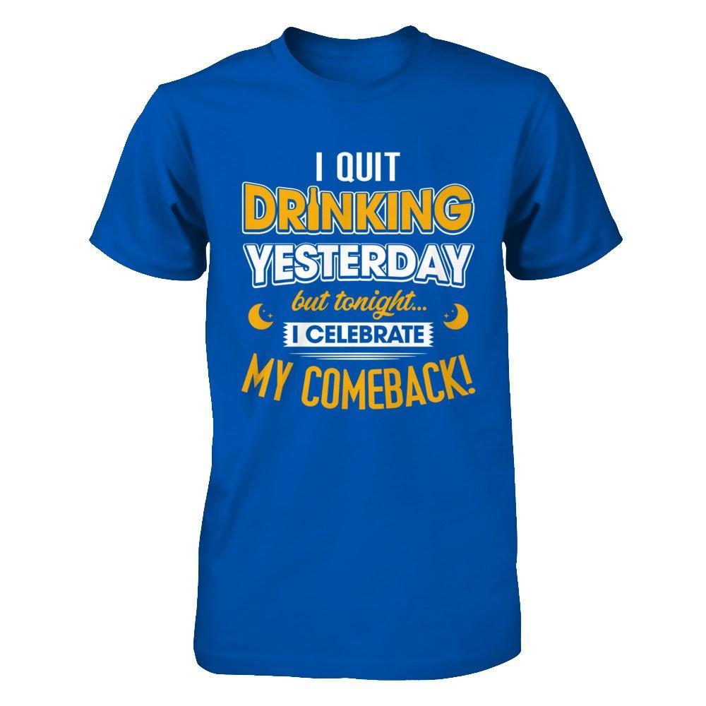 I Quit Drinking Yesterday But Tonight I Celebrate My Comeback T-Shirt & Hoodie | Teecentury.com