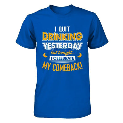 I Quit Drinking Yesterday But Tonight I Celebrate My Comeback T-Shirt & Hoodie | Teecentury.com