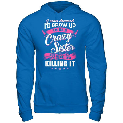 I Never Dreamed I'd Grow Up To Be A Crazy Sister T-Shirt & Hoodie | Teecentury.com