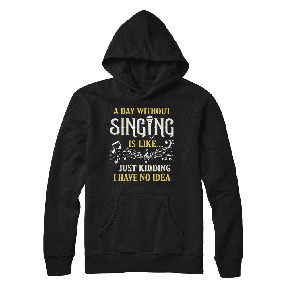 A Day Without Singing Just Kidding I Have No Idea T-Shirt & Hoodie | Teecentury.com