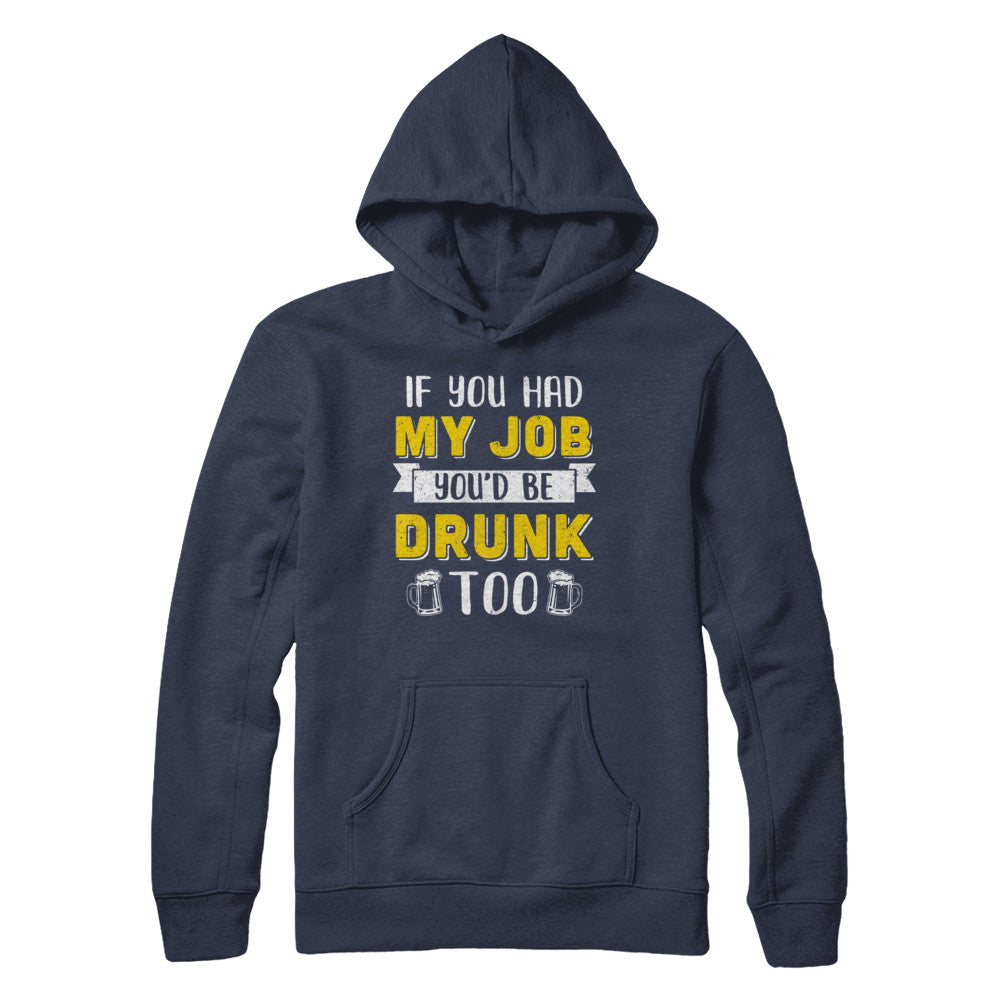 If You Had My Job You'd Be Drunk Too Funny Beer T-Shirt & Hoodie | Teecentury.com