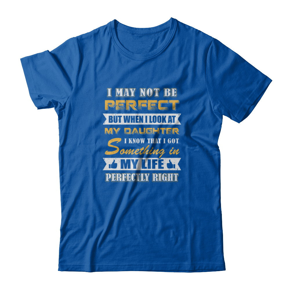 I May Not Be Perfect But When I Look At My Daughter T-Shirt & Tank Top | Teecentury.com