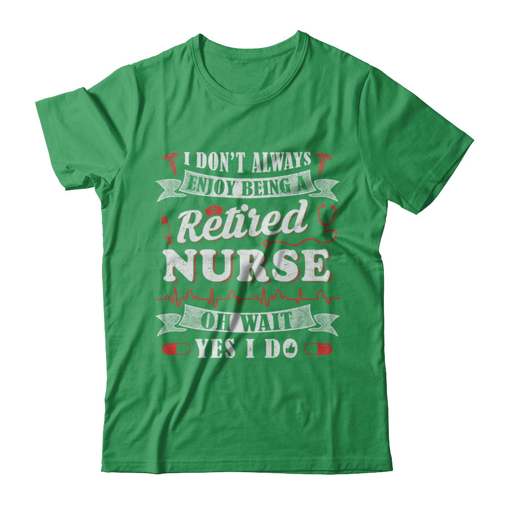 I Don't Always Enjoy Being A Retired Nurse T-Shirt & Hoodie | Teecentury.com