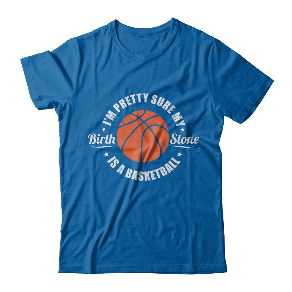 I'm Pretty Sure My Birth Stone Is A Basketball T-Shirt & Hoodie | Teecentury.com