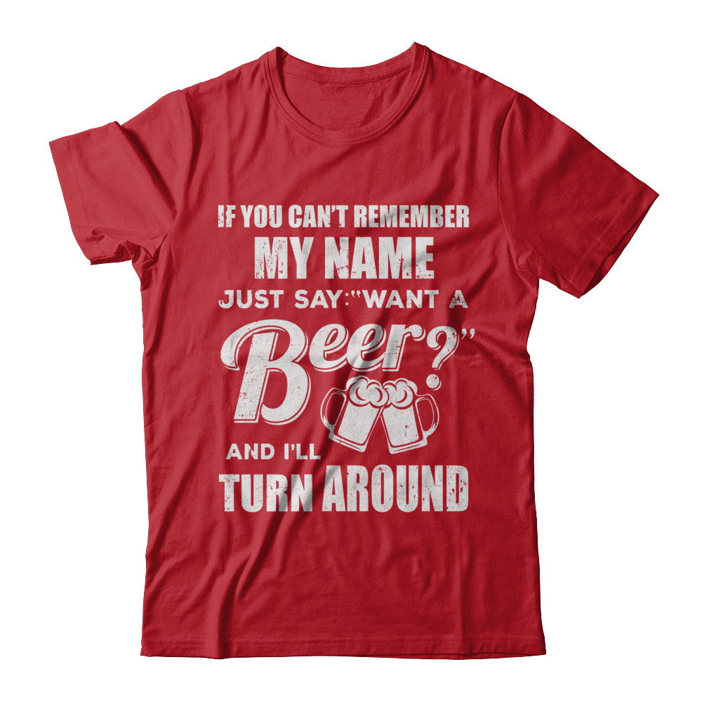 If You Can't Remember My Name Just Say Want A Beer T-Shirt & Hoodie | Teecentury.com