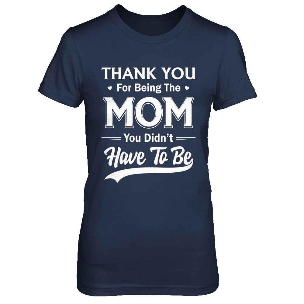 Thank You For Being The Mom You Didnt Have To Be Mothers Day T-Shirt & Hoodie | Teecentury.com