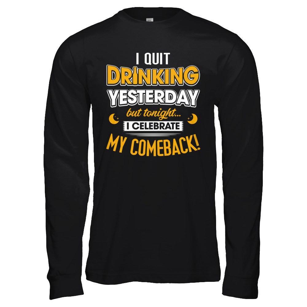 I Quit Drinking Yesterday But Tonight I Celebrate My Comeback T-Shirt & Hoodie | Teecentury.com