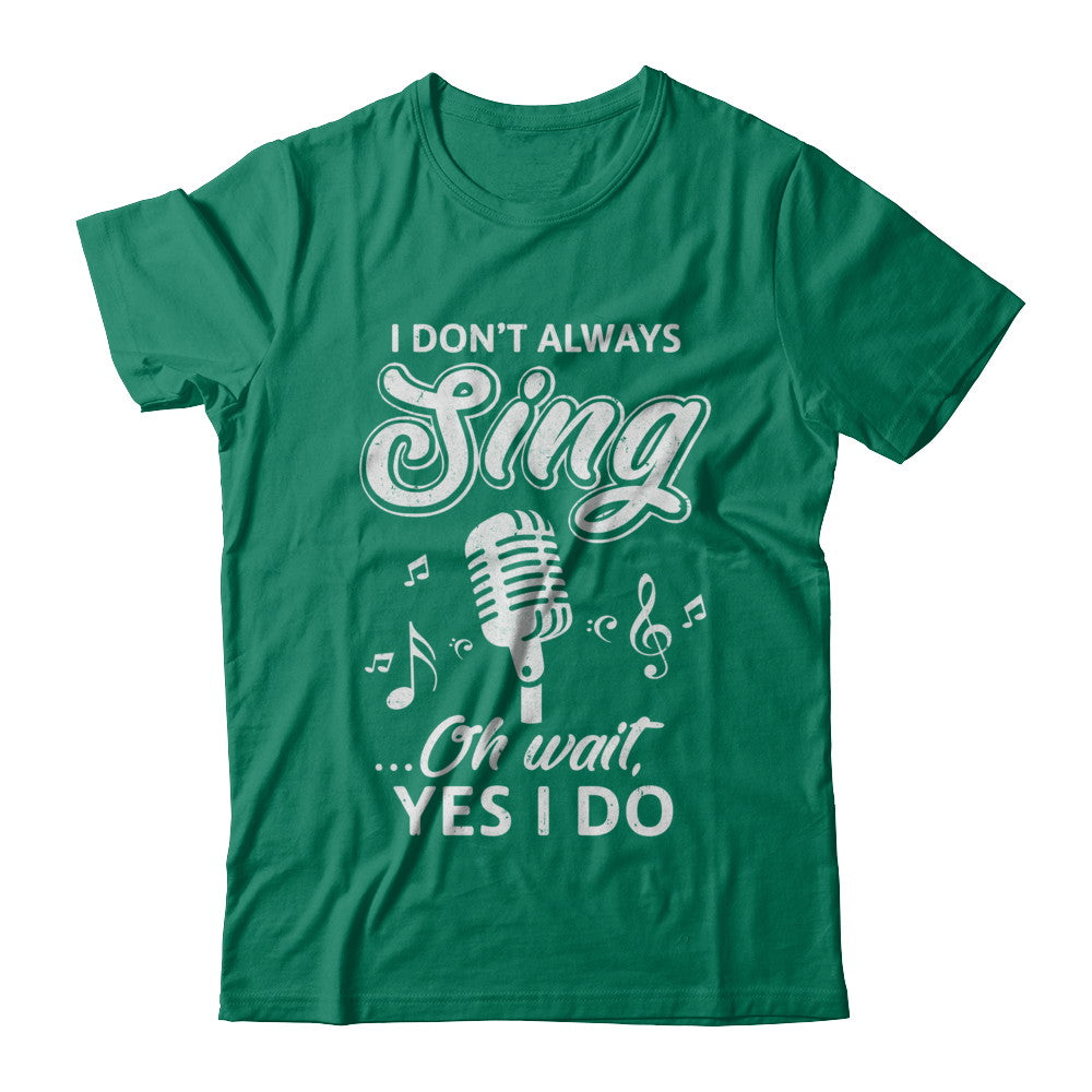Music I Don't Always Sing Oh Wait Yes I Do T-Shirt & Hoodie | Teecentury.com