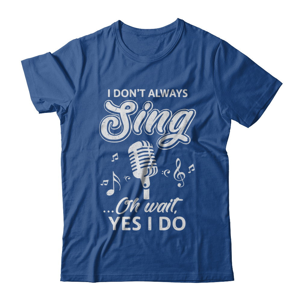 Music I Don't Always Sing Oh Wait Yes I Do T-Shirt & Hoodie | Teecentury.com
