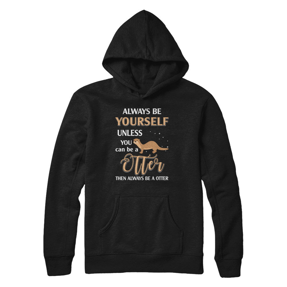 Always Be Yourself Unless You Can Be A Otter T-Shirt & Hoodie | Teecentury.com