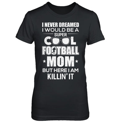 Never Dreamed I Would Be A Cool Football Mom Mothers Day T-Shirt & Hoodie | Teecentury.com