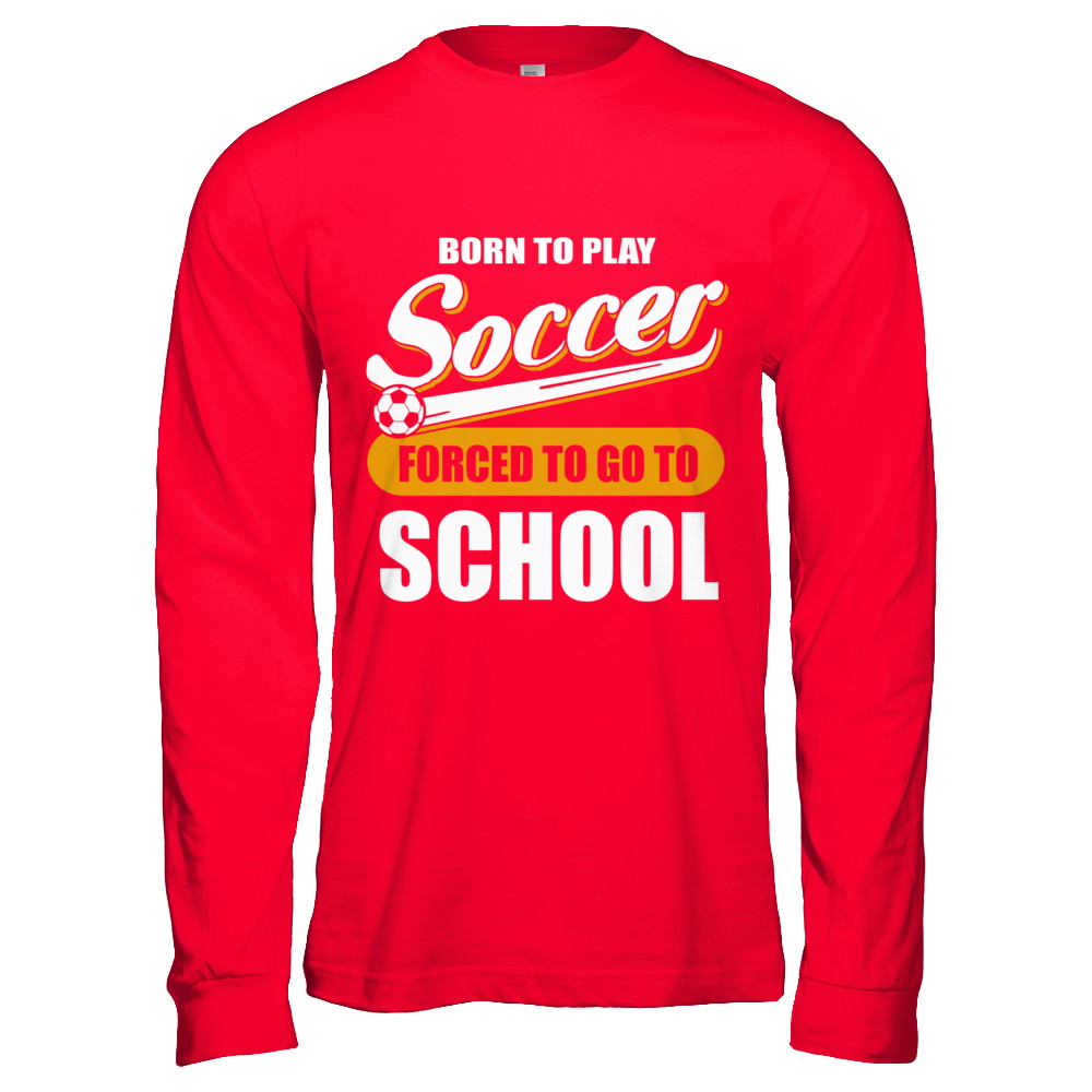Born To Play Soccer Forced To Go To School T-Shirt & Hoodie | Teecentury.com