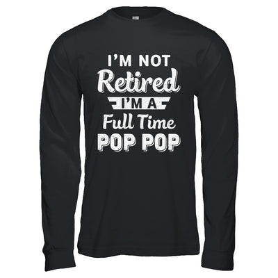 I'm Not Retired I'm A Full Time Pop Pop Fathers Day T-Shirt & Hoodie | Teecentury.com