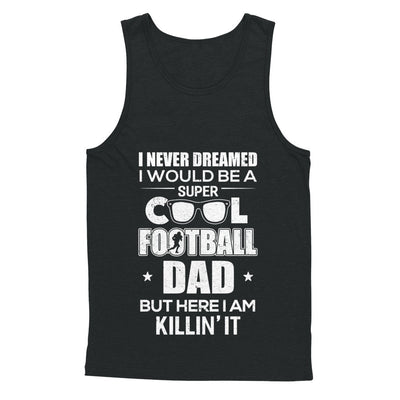 Never Dreamed I Would Be A Cool Football Dad Fathers Day T-Shirt & Hoodie | Teecentury.com