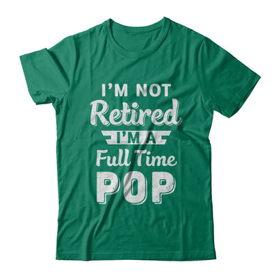 I'm Not Retired I'm A Full Time Pop Fathers Day T-Shirt & Hoodie | Teecentury.com