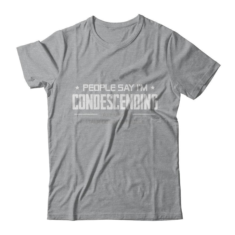 People Say I'm Condescending Means I Talk Down T-Shirt & Hoodie | Teecentury.com