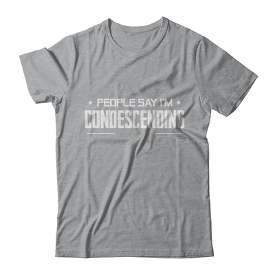People Say I'm Condescending Means I Talk Down T-Shirt & Hoodie | Teecentury.com