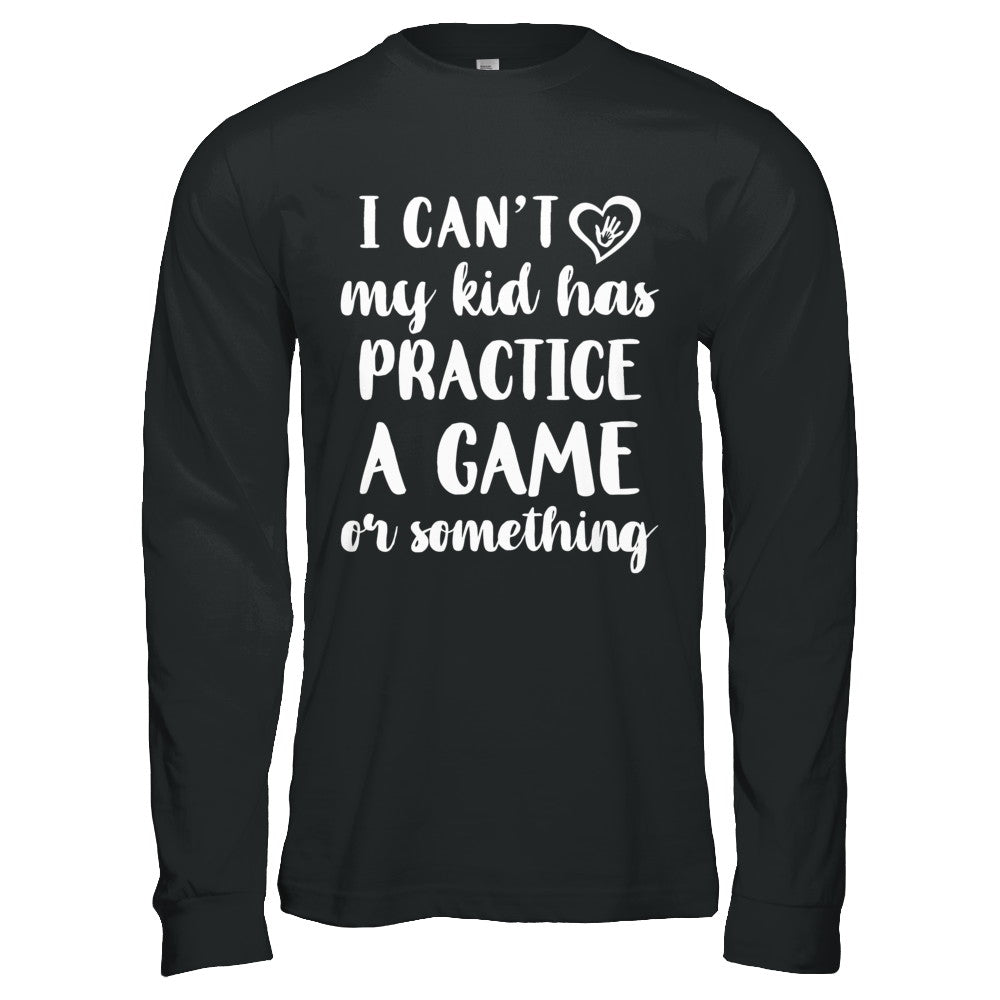 I Can't My Kid Has Practice A Game Or Something T-Shirt & Hoodie | Teecentury.com