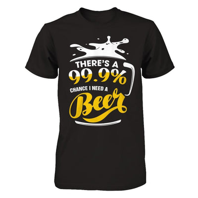 There's A 99,9% Chance I Need A Beer T-Shirt & Hoodie | Teecentury.com