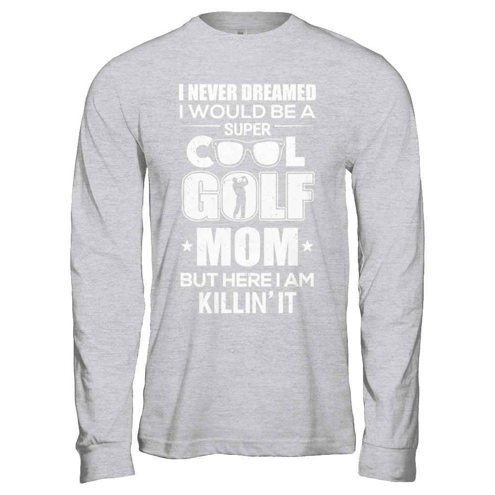 Never Dreamed I Would Be A Cool Golf Mom Mothers Day T-Shirt & Hoodie | Teecentury.com