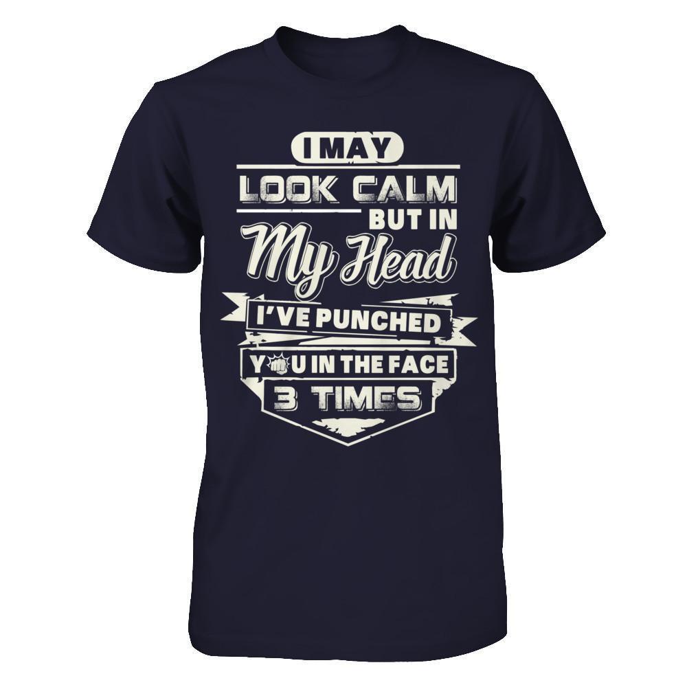 I May Look Calm But In My Head I've Punched You In The Face T-Shirt & Hoodie | Teecentury.com