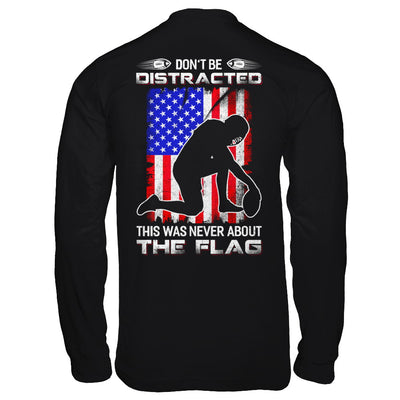 Don't Be Distracted This Was Never About The Flag T-Shirt & Hoodie | Teecentury.com