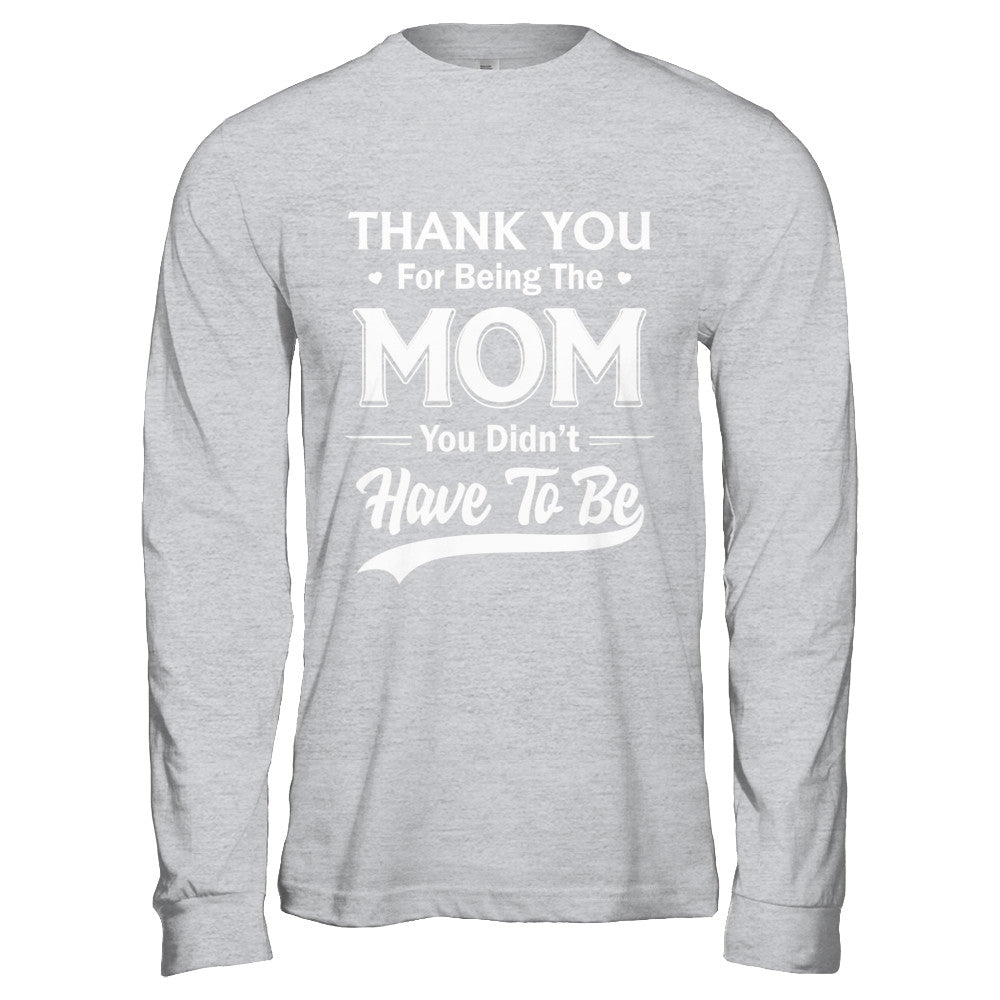 Thank You For Being The Mom You Didnt Have To Be Mothers Day T-Shirt & Hoodie | Teecentury.com