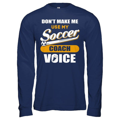 Don't Make Me Use My Soccer Coach Voice T-Shirt & Hoodie | Teecentury.com