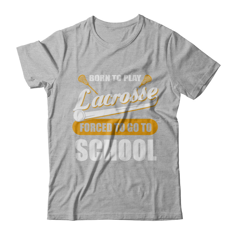 Born To Play Lacrosse Forced To Go To School T-Shirt & Hoodie | Teecentury.com