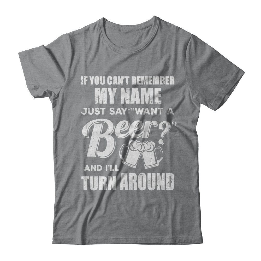 If You Can't Remember My Name Just Say Want A Beer T-Shirt & Hoodie | Teecentury.com