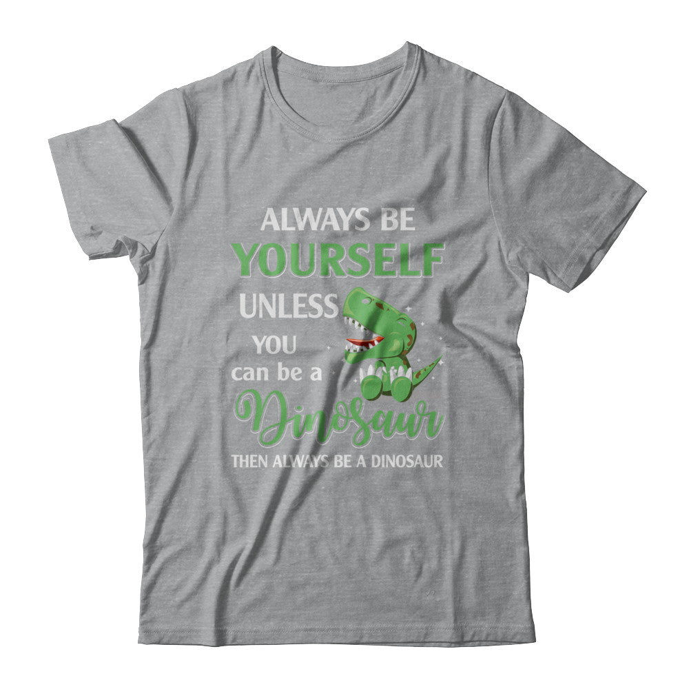 Always Be Yourself Unless You Can Be A Dinosaur T-Shirt & Hoodie | Teecentury.com