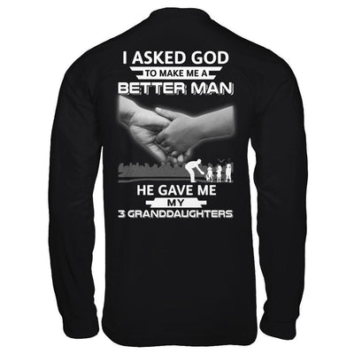 I Asked God To Make Me A Better Man He Gave Me My Three Granddaughters T-Shirt & Hoodie | Teecentury.com