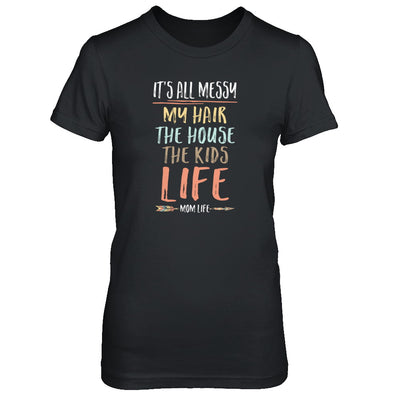 It's All Messy My Hair The House The Kids Mom Life T-Shirt & Tank Top | Teecentury.com