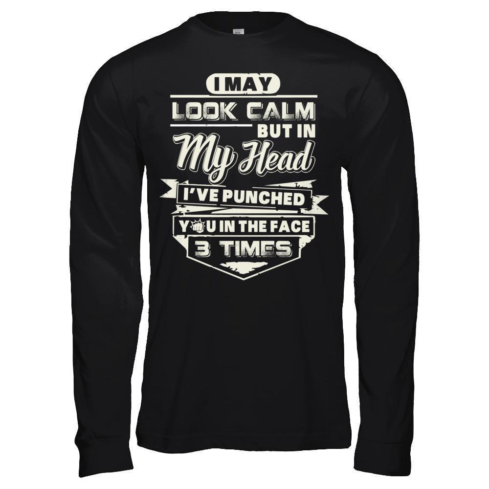 I May Look Calm But In My Head I've Punched You In The Face T-Shirt & Hoodie | Teecentury.com