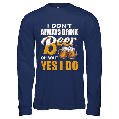 I Don't Always Drink Beer Oh Wait Yes I Do T-Shirt & Hoodie | Teecentury.com