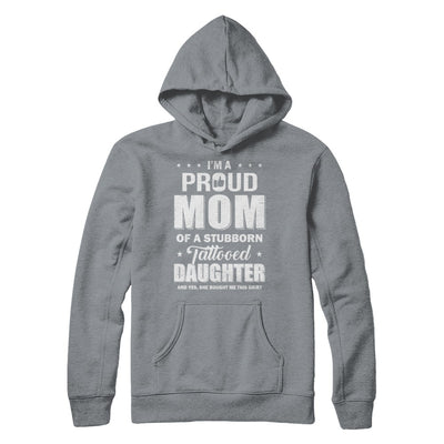 I Am A Proud Mom Of A Stubborn Tattooed Daughter T-Shirt & Hoodie | Teecentury.com