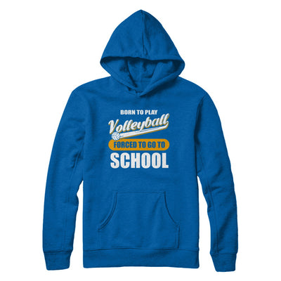 Born To Play Volleyball Forced To Go To School T-Shirt & Hoodie | Teecentury.com