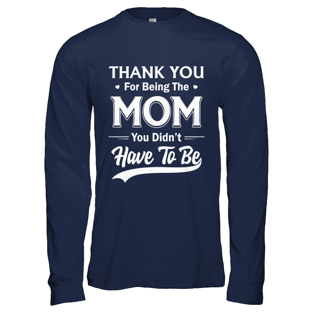 Thank You For Being The Mom You Didnt Have To Be Mothers Day T-Shirt & Hoodie | Teecentury.com